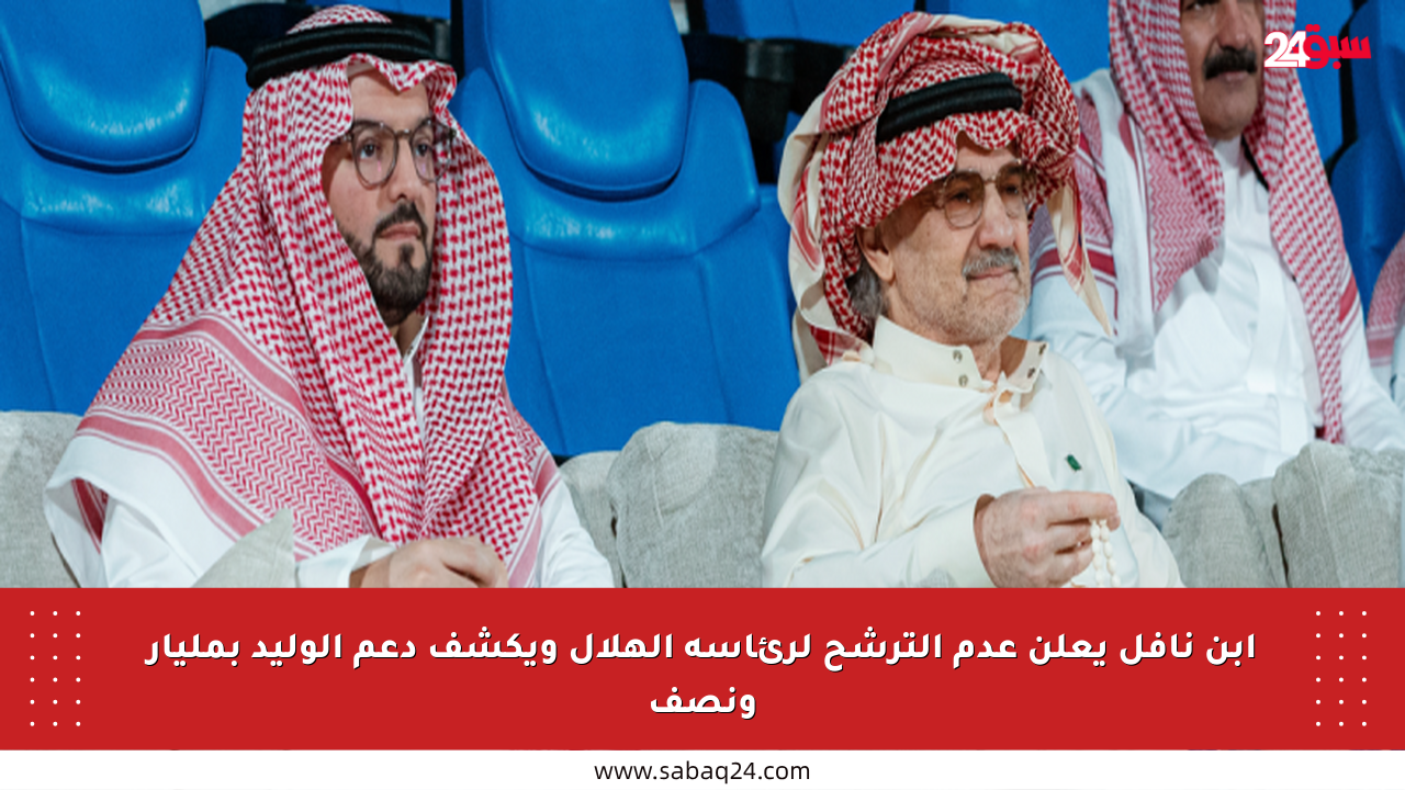 ابن نافل يعلن عدم الترشح لرئاسة الهلال ويكشف دعم الوليد بمليار ونصف